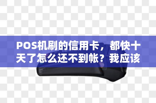 POS机刷的信用卡，都快十天了怎么还不到帐？我应该怎么办？去哪查啊