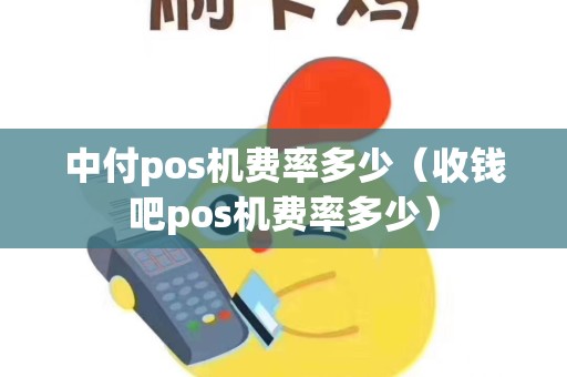 中付pos机费率多少（收钱吧pos机费率多少）