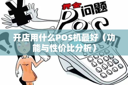 开店用什么POS机最好（功能与性价比分析）