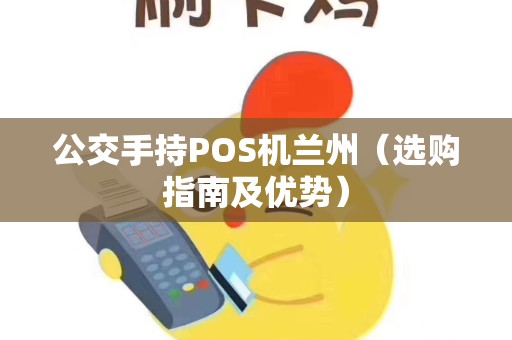 公交手持POS机兰州（选购指南及优势）