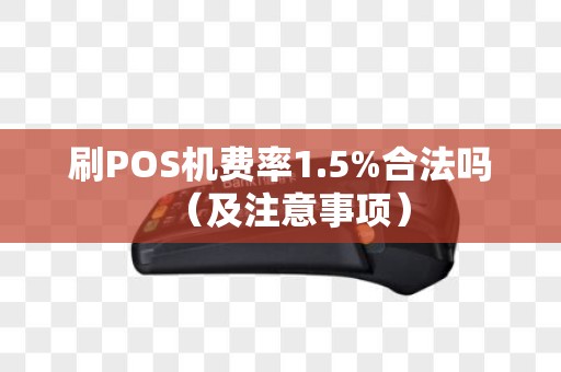 刷POS机费率1.5%合法吗（及注意事项）