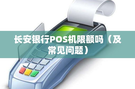 长安银行POS机限额吗（及常见问题）