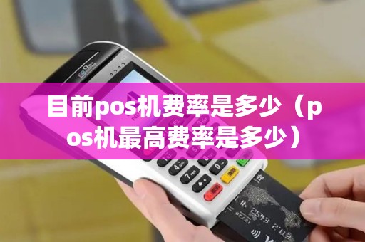 目前pos机费率是多少（pos机最高费率是多少）