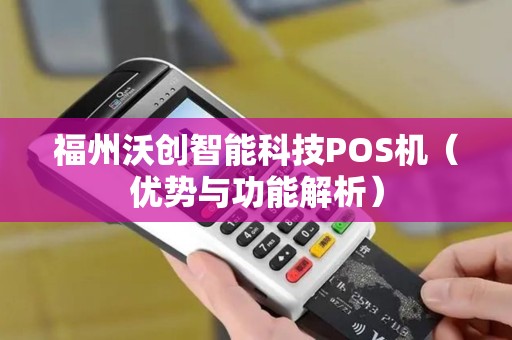 福州沃创智能科技POS机（优势与功能解析）