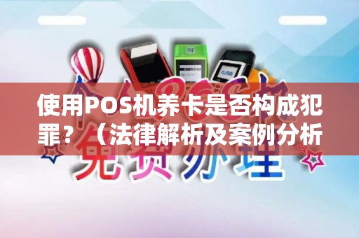 使用POS机养卡是否构成犯罪？（法律解析及案例分析）