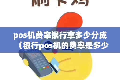 pos机费率银行拿多少分成（银行pos机的费率是多少）