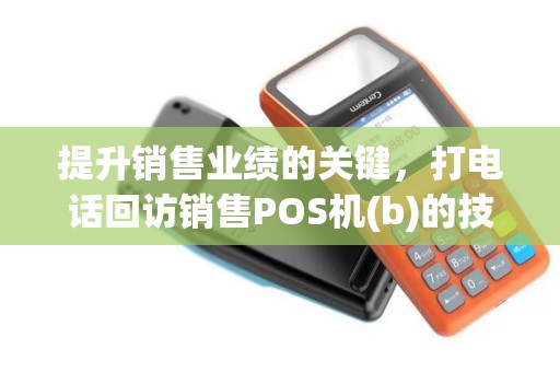 提升销售业绩的关键，打电话回访销售POS机(b)的技巧