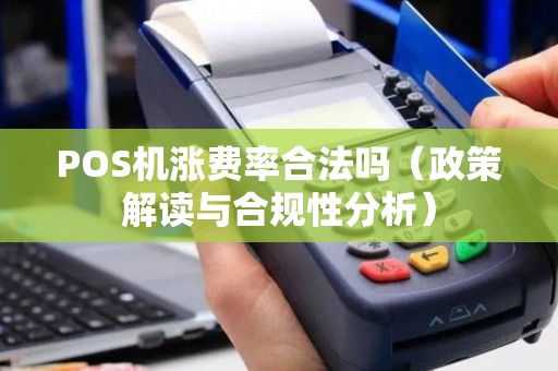 POS机涨费率合法吗（政策解读与合规性分析）