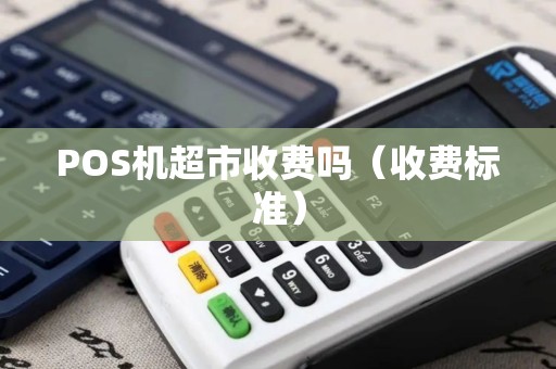POS机超市收费吗（收费标准）