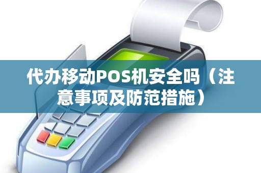 代办移动POS机安全吗（注意事项及防范措施）