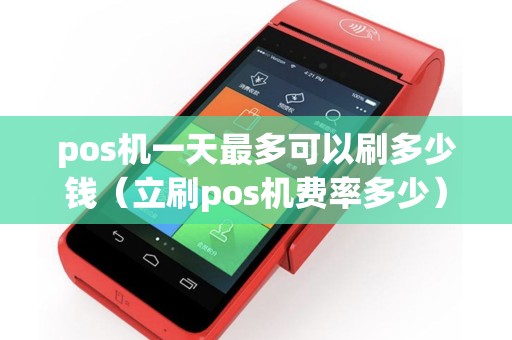 pos机一天最多可以刷多少钱（立刷pos机费率多少）