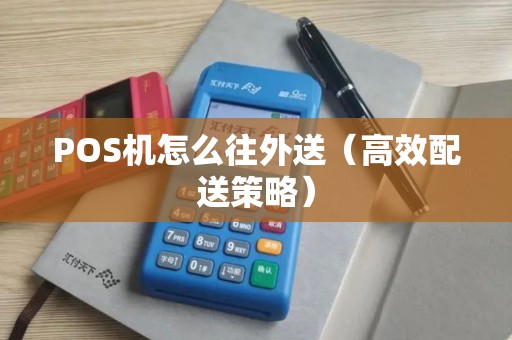 POS机怎么往外送（高效配送策略）