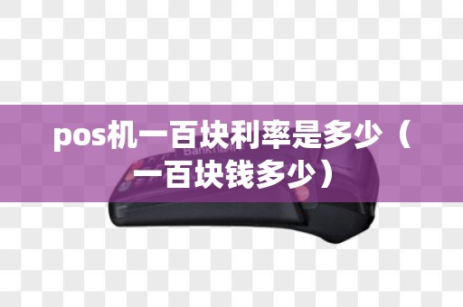 pos机一百块利率是多少（一百块钱多少）