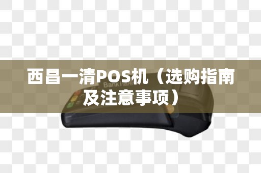 西昌一清POS机（选购指南及注意事项）