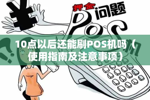 10点以后还能刷POS机吗（使用指南及注意事项）