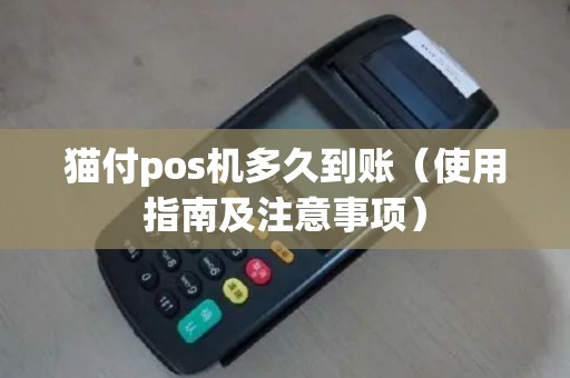 猫付pos机多久到账（使用指南及注意事项）