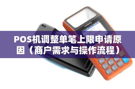 POS机调整单笔上限申请原因（商户需求与操作流程）