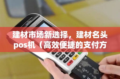 建材市场新选择，建材名头pos机（高效便捷的支付方式）