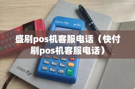 盛刷pos机客服电话（快付刷pos机客服电话）