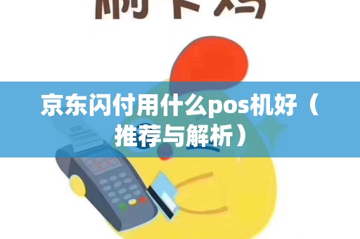 京东闪付用什么pos机好（推荐与解析）