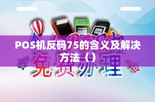 POS机反码75的含义及解决方法（）