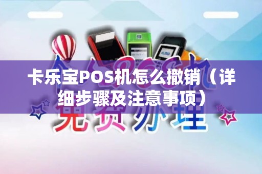 卡乐宝POS机怎么撤销（详细步骤及注意事项）