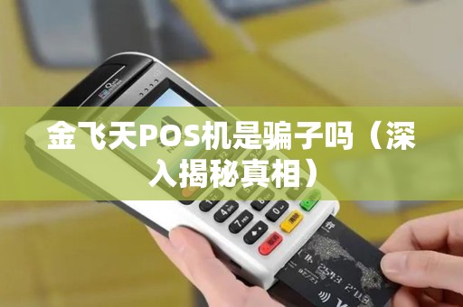 金飞天POS机是骗子吗（深入揭秘真相）