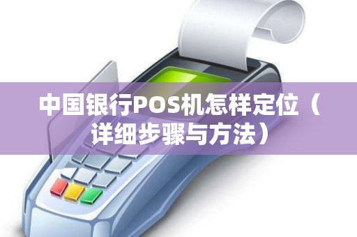 中国银行POS机怎样定位（详细步骤与方法）