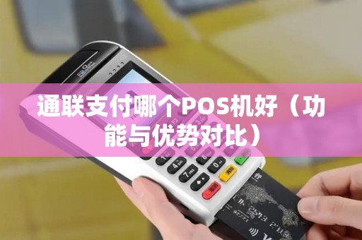通联支付哪个POS机好（功能与优势对比）