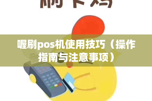 喔刷pos机使用技巧（操作指南与注意事项）