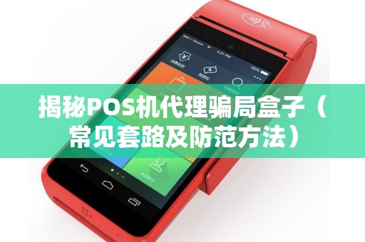 揭秘POS机代理骗局盒子（常见套路及防范方法）