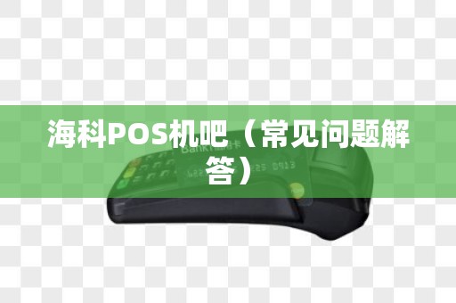 海科POS机吧（常见问题解答）