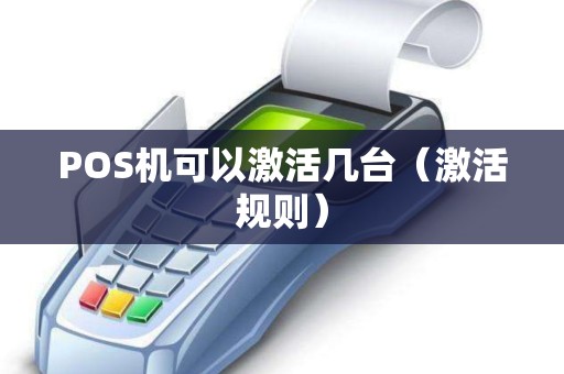 POS机可以激活几台（激活规则）