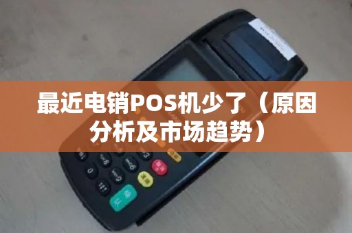 最近电销POS机少了（原因分析及市场趋势）