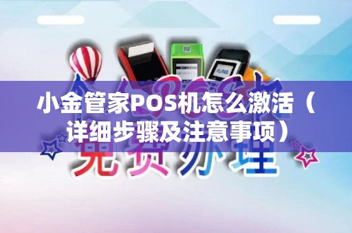 小金管家POS机怎么激活（详细步骤及注意事项）