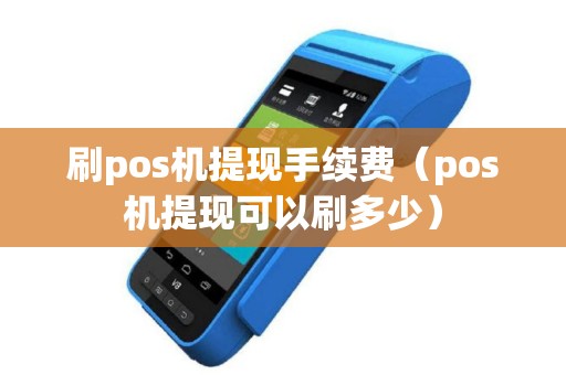 刷pos机提现手续费（pos机提现可以刷多少）