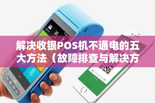 解决收银POS机不通电的五大方法（故障排查与解决方案）