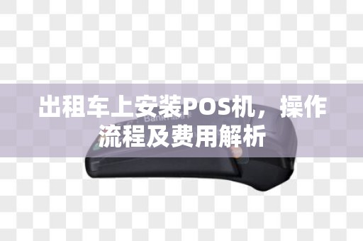 出租车上安装POS机，操作流程及费用解析