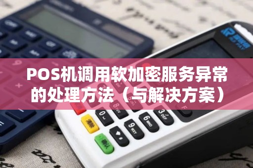 POS机调用软加密服务异常的处理方法（与解决方案）