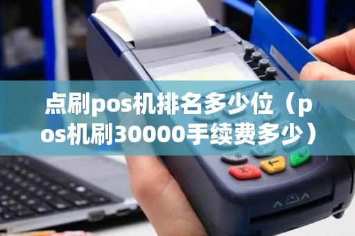 点刷pos机排名多少位（pos机刷30000手续费多少）