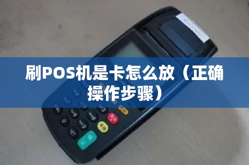 刷POS机是卡怎么放（正确操作步骤）