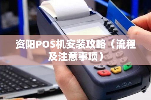 资阳POS机安装攻略（流程及注意事项）