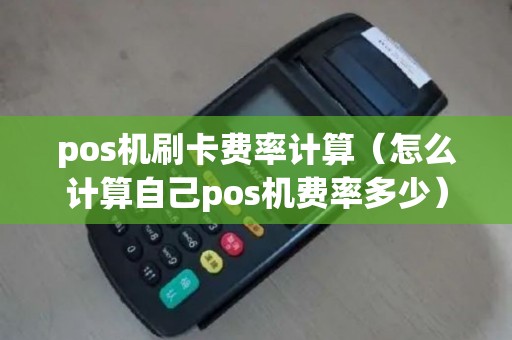 pos机刷卡费率计算（怎么计算自己pos机费率多少）