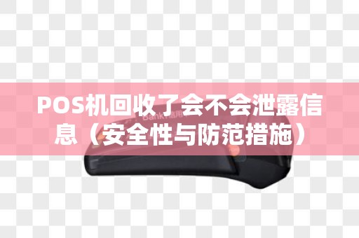 POS机回收了会不会泄露信息（安全性与防范措施）