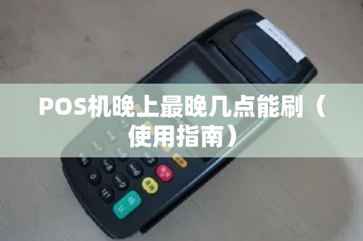 POS机晚上最晚几点能刷（使用指南）