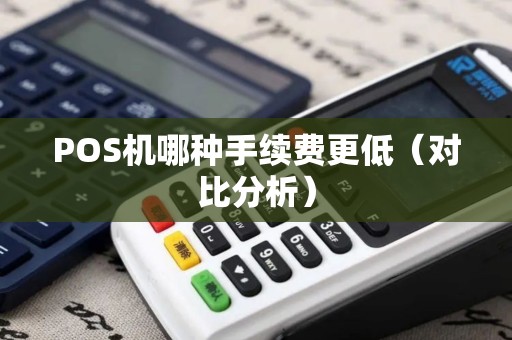 POS机哪种手续费更低（对比分析）