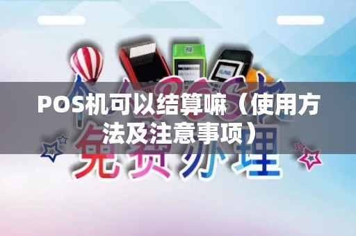 POS机可以结算嘛（使用方法及注意事项）