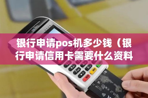 银行申请pos机多少钱（银行申请信用卡需要什么资料）