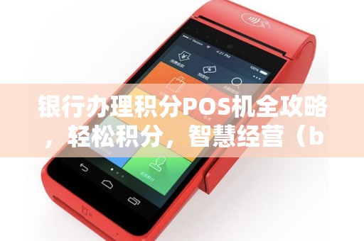 银行办理积分POS机全攻略，轻松积分，智慧经营（b）