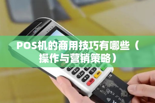 POS机的商用技巧有哪些（操作与营销策略）